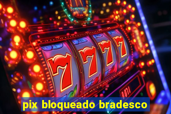 pix bloqueado bradesco